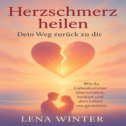 Herzschmerz heilen – Dein Weg zurück zu dir