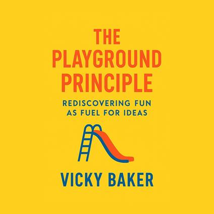 Playground Principle, The: Rediscovering Fun as Fuel for Ideas