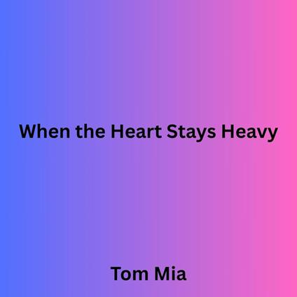 When the Heart Stays Heavy
