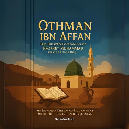 Othman ibn Affan: The Trusted Companion of Prophet Muhammad (Peace Be Upon Him) An Inspiring Children's Biography of One of the Greatest Caliphs of Islam