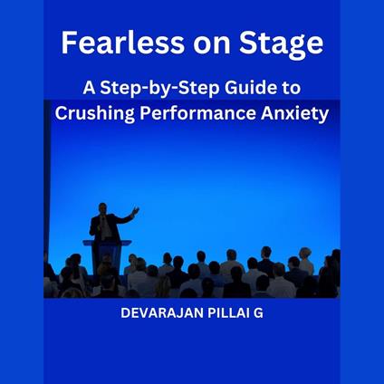 Fearless on Stage: A Step-by-Step Guide to Crushing Performance Anxiety