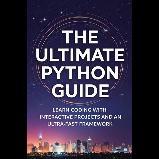Ultimate Python Guide, The: Learn Coding with Interactive Projects and an Ultra-Fast Framework
