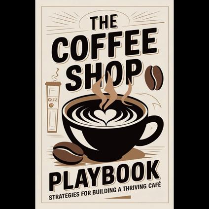 Coffee Shop Playbook, The: Strategies for Building a Thriving Café