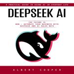 Deepseek Ai: A Practical Guide to Using Ai in Everyday Life (The Future is Now – Automate Your Business With Deepseek and Ai Sales Bots)