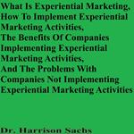 What Is Experiential Marketing, How To Implement Experiential Marketing Activities, The Benefits Of Companies Implementing Experiential Marketing Activities, And The Problems With Companies Not Implementing Experiential Marketing Activities