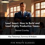 Lead Smart: How to Build and Lead Highly Productive Teams by Dermot Crowley