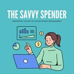 Savvy Spender, The: Mastering the Art of Clever Money Management