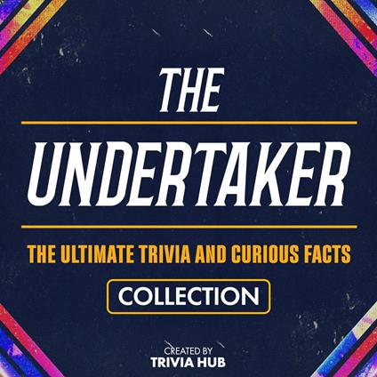Undertaker, The - The Ultimate Trivia And Curious Facts Collection