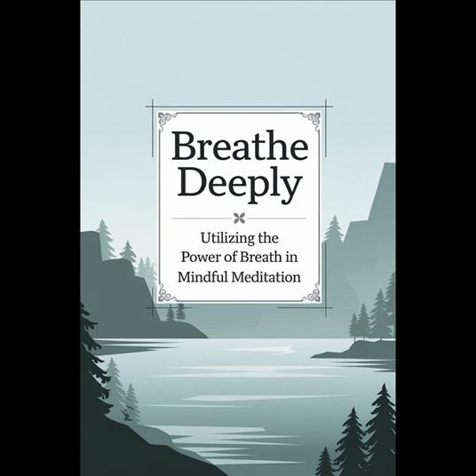 Breathe Deeply: Utilizing the Power of Breath in Mindful Meditation