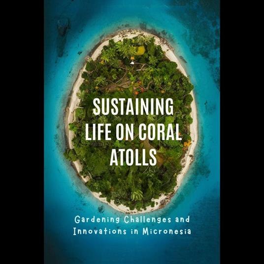 Sustaining Life on Coral Atolls: Gardening Challenges and Innovations in Micronesia