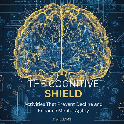 Cognitive Shield, The: Activities That Prevent Decline and Enhance Mental Agility