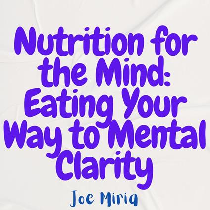 Nutrition for the Mind: Eating Your Way to Mental Clarity