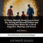 13 Things Mentally Strong Parents Don't Do: Raising Self-Assured Children and Training Their Brains for a Life of Happiness, Meaning, and Success