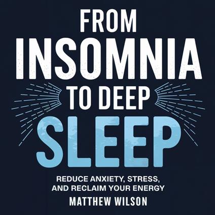 From Insomnia to Deep Sleep: Reduce Anxiety, Stress, and Reclaim Your Energy