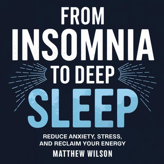 From Insomnia to Deep Sleep: Reduce Anxiety, Stress, and Reclaim Your Energy