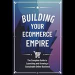 Building Your Ecommerce Empire: The Complete Guide to Launching and Growing a Sustainable Online Business