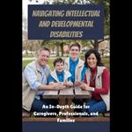 Navigating Intellectual and Developmental Disabilities: An In-Depth Guide for Caregivers, Professionals, and Families
