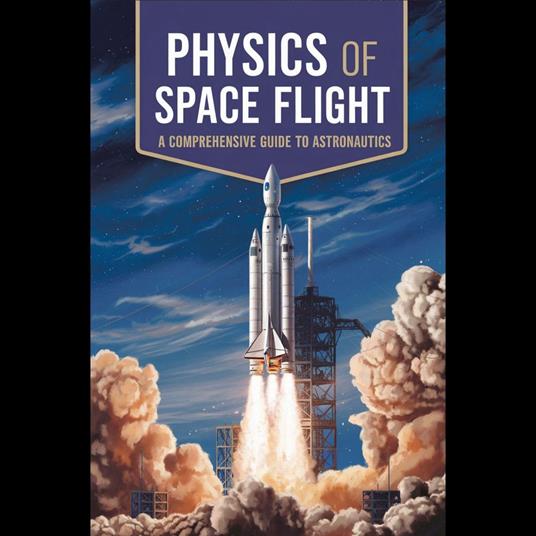 Physics of Space Flight: A Comprehensive Guide to Astronautics