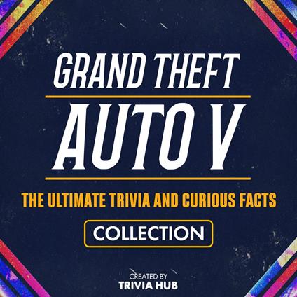 Grand Theft Auto V - The Ultimate Trivia And Curious Facts Collection