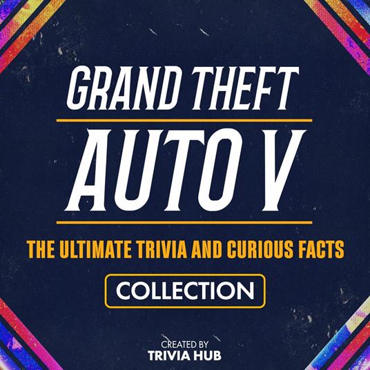 Grand Theft Auto V - The Ultimate Trivia And Curious Facts Collection