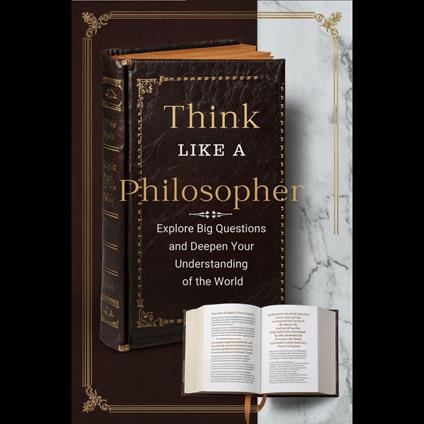 Think Like a Philosopher: Explore Big Questions and Deepen Your Understanding of the World