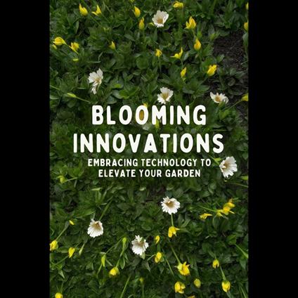 Blooming Innovations: Embracing Technology to Elevate Your Garden
