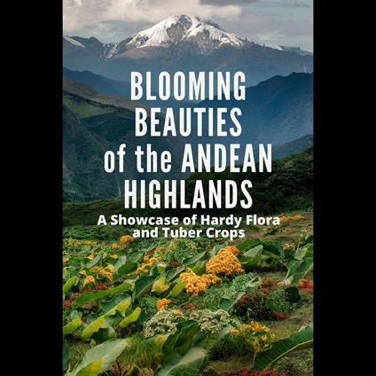 Blooming Beauties of the Andean Highlands: A Showcase of Hardy Flora and Tuber Crops