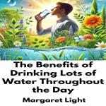 Benefits of Drinking Lots of Water Throughout the Day, The