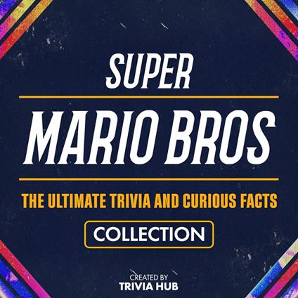 Super Mario Bros - The Ultimate Trivia And Curious Facts Collection