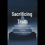 Sacrificing Truth: The Transformation of Evangelical Leadership and Its Political Implications