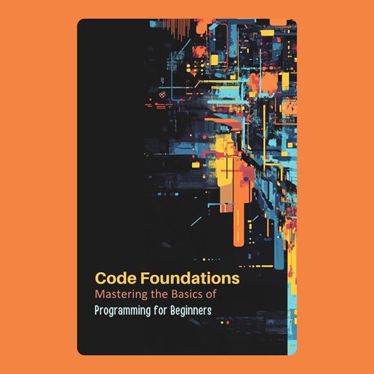 Code Foundations: Mastering the Basics of Programming for Beginners