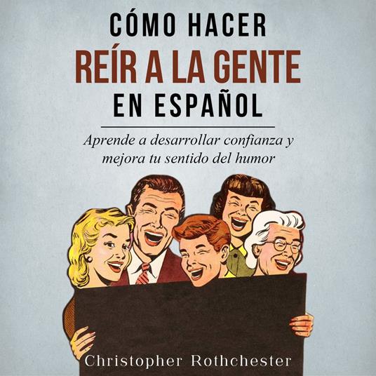 Cómo Hacer Reír a la Gente en español/ How to Make People Laugh in Spanish: Aprende a desarrollar confianza y mejora tu sentido del humor (Spanish Edition)