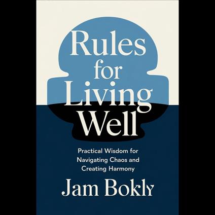 Rules for Living Well: Practical Wisdom for Navigating Chaos and Creating Harmony