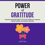 Power of Gratitude: Practice Gratitude Daily to Increase Happiness, Improve Mental Health, and Achieve Success