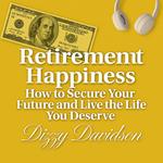 Retirement Happiness: How to Secure Your Future and Live the Life You Deserve