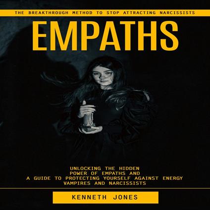 Empaths: The Breakthrough Method to Stop Attracting Narcissists (Unlocking the Hidden Power of Empaths and a Guide to Protecting Yourself Against Energy Vampires and Narcissists)
