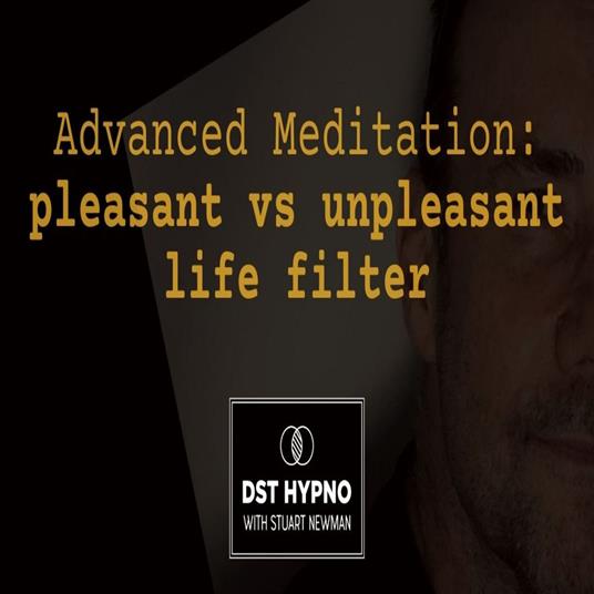 Advanced Meditation: pleasant vs unpleasant life filter - A guided meditation - DST Hypno with Stu Newman
