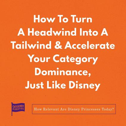 How To Turn A Headwind Into A Tailwind & Accelerate Your Category Dominance, Just Like Disney