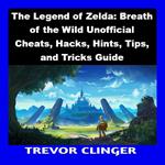 Legend of Zelda, The: Breath of the Wild Unofficial Cheats, Hacks, Hints, Tips, and Tricks Guide