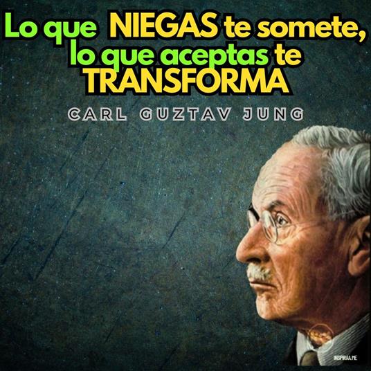 Lo Que Niegas Te Somete, Lo Que Aceptas Te Transforma