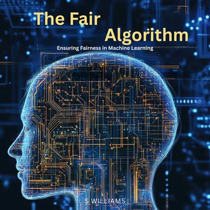 Fair Algorithm, The: Ensuring Fairness in Machine Learning