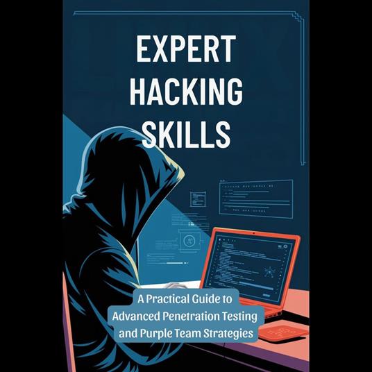 Expert Hacking Skills: A Practical Guide to Advanced Penetration Testing and Purple Team Strategies