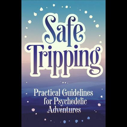 Safe Tripping: Practical Guidelines for Psychedelic Adventures