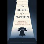 Birth of a Nation, The: An In-Depth History of the American Revolution