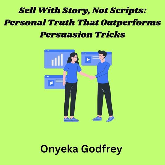Sell With Story, Not Scripts: Personal Truth That Outperforms Persuasion Tricks
