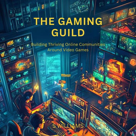 Gaming Guild, The: Building Thriving Online Communities Around Video Games