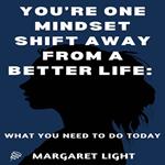 You’re One Mindset Shift Away from a Better Life: What You Need to do Today