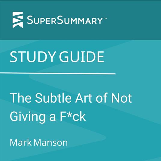Study Guide: The Subtle Art of Not Giving a F*CK by Mark Manson (SuperSummary)