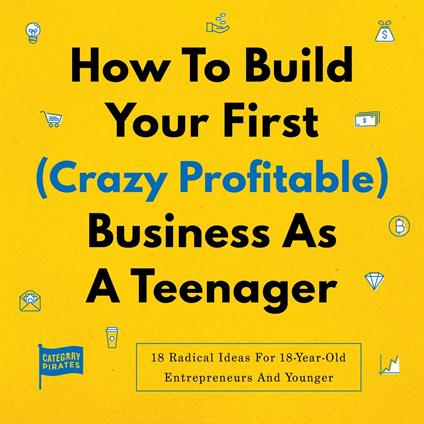 How To Build Your First (Crazy Profitable) Business As A Teenager