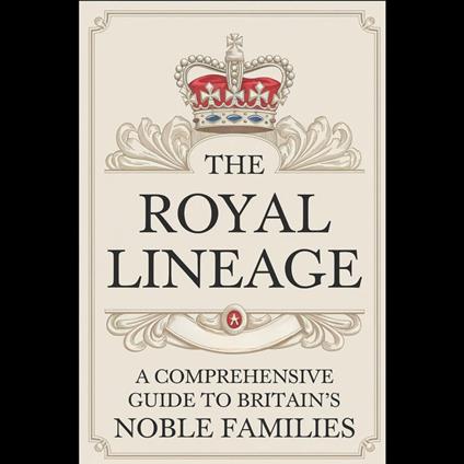 Royal Lineage, The: A Comprehensive Guide to Britain's Noble Families